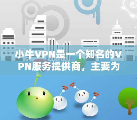 小牛VPN是一个知名的VPN服务提供商，主要为用户提供安全、匿名和高速的网络连接服务。为了帮助用户评估小牛VPN的性能，以下将从速度测试和线路分析两个方面进行详细分析