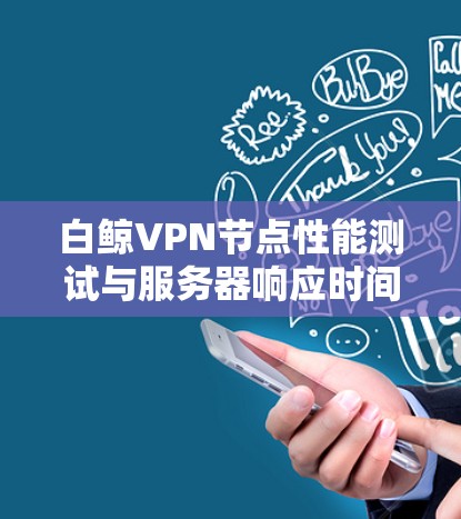 白鲸VPN节点性能测试与服务器响应时间评估