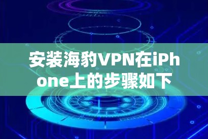 安装海豹VPN在iPhone上的步骤如下