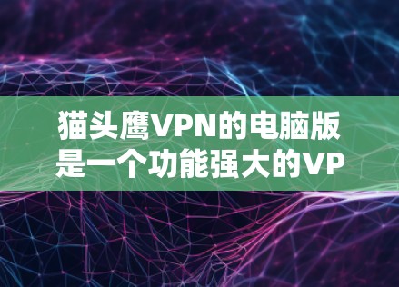 猫头鹰VPN的电脑版是一个功能强大的VPN解决方案，适合需要保护隐私和安全的用户。以下是对猫头鹰VPN电脑版的详细分析