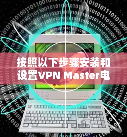 按照以下步骤安装和设置VPN Master电脑版