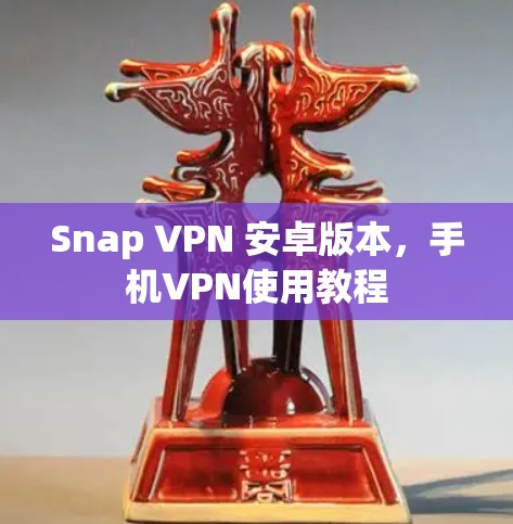 Snap VPN 安卓版本，手机VPN使用教程