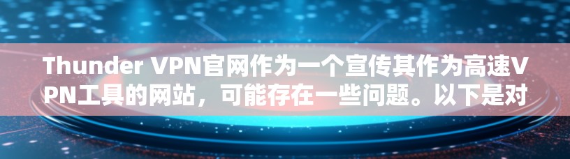 Thunder VPN官网作为一个宣传其作为高速VPN工具的网站，可能存在一些问题。以下是对其的分析和建议