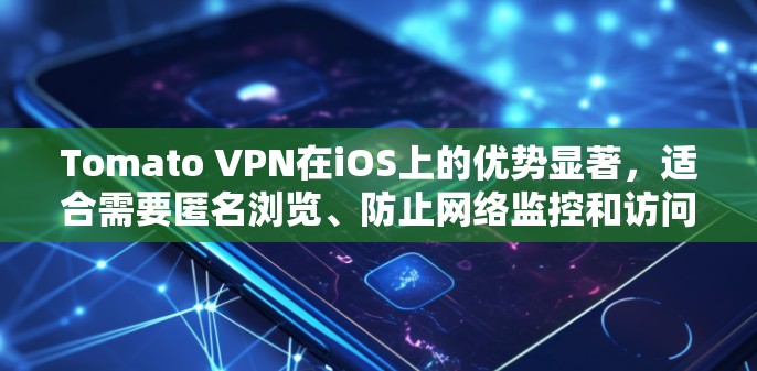 Tomato VPN在iOS上的优势显著，适合需要匿名浏览、防止网络监控和访问受限内容的用户。以下是对Tomato VPN的详细分析和建议