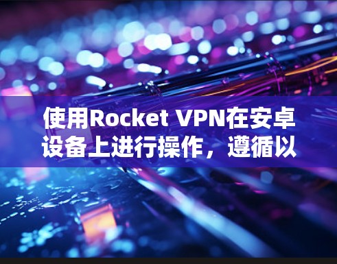 使用Rocket VPN在安卓设备上进行操作，遵循以下步骤