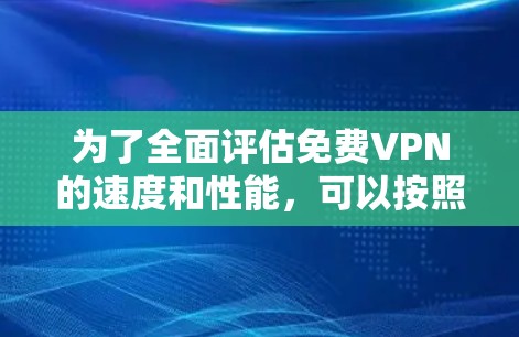 为了全面评估免费VPN的速度和性能，可以按照以下步骤进行测试和分析