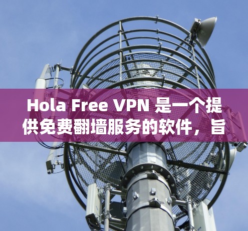 Hola Free VPN 是一个提供免费翻墙服务的软件，旨在帮助用户绕过网络限制，访问受限的网站和内容。以下是一些关于 HOLA VPN 的详细信息，以及它的体验和使用方法