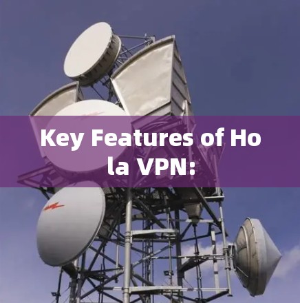 Key Features of Hola VPN: