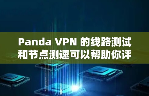 Panda VPN 的线路测试和节点测速可以帮助你评估 VPN 服务的速度、稳定性和连接质量。以下是一些常用的方法和工具