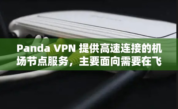 Panda VPN 提供高速连接的机场节点服务，主要面向需要在飞行或旅途中访问互联网的用户。这些机场节点通常位于主要的国际机场附近，提供稳定的网络连接，确保用户能够在飞行过程中顺畅地使用互联网服务