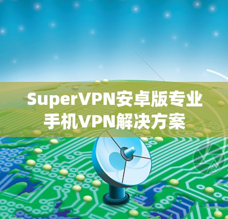 SuperVPN安卓版专业手机VPN解决方案