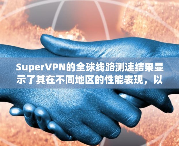 SuperVPN的全球线路测速结果显示了其在不同地区的性能表现，以下是对这些测速结果的分析和建议