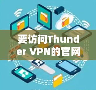 要访问Thunder VPN的官网并下载其VPN工具，您可以按照以下步骤操作