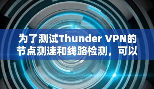 为了测试Thunder VPN的节点测速和线路检测，可以按照以下步骤进行