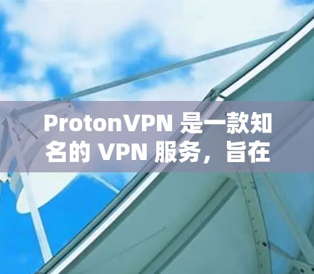 ProtonVPN 是一款知名的 VPN 服务，旨在保护用户的隐私和安全。以下是 ProtonVPN 在安卓设备上的安装和设置步骤