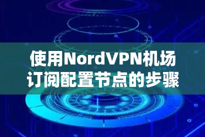 使用NordVPN机场订阅配置节点的步骤