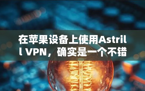 在苹果设备上使用Astrill VPN，确实是一个不错的选择来保护隐私或访问受限制的内容。以下是详细的步骤指南
