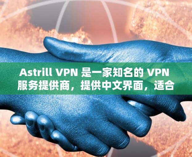 Astrill VPN 是一家知名的 VPN 服务提供商，提供中文界面，适合华人用户。以下是一些关于 Astrill VPN 的推荐和注意事项