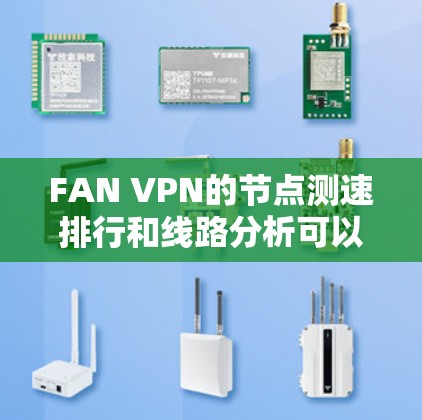 FAN VPN的节点测速排行和线路分析可以帮助用户了解不同服务器的性能表现，选择最优的服务器以获得更好的使用体验。以下是关于FAN VPN节点测速排行的详细分析和建议