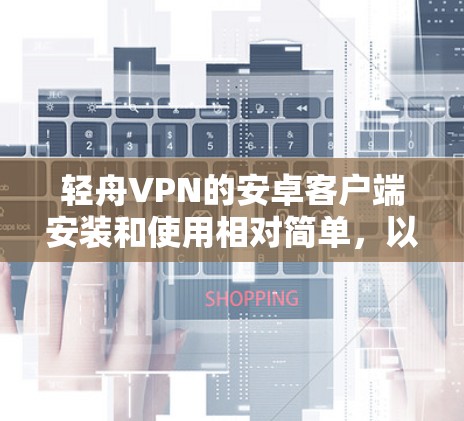 轻舟VPN的安卓客户端安装和使用相对简单，以下是详细的操作步骤