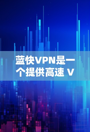 蓝快VPN是一个提供高速 VPN 服务的平台，用户可以通过其服务访问限制的网站或保护隐私。关于蓝快VPN节点的测速排行，以下是一些常见的方法和注意事项
