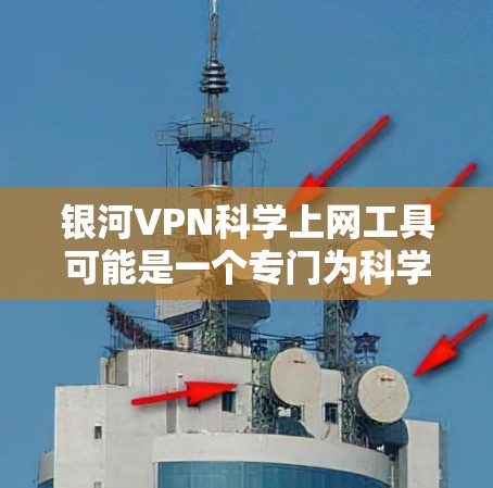 银河VPN科学上网工具可能是一个专门为科学研究、学术交流或特定网络需求设计的VPN服务。VPN（虚拟专用网络）是一种网络技术，允许用户通过加密的通道访问互联网，提供更高的匿名性和安全性