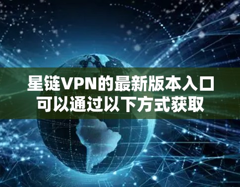 星链VPN的最新版本入口可以通过以下方式获取