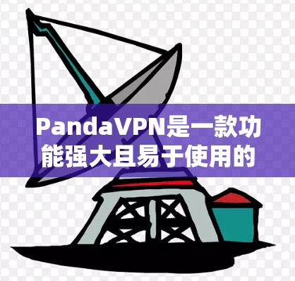 PandaVPN是一款功能强大且易于使用的翻墙软件，适合需要访问受限制网站的用户。以下是对其的详细分析和总结