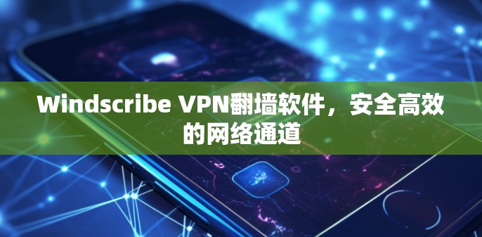 Windscribe VPN翻墙软件，安全高效的网络通道