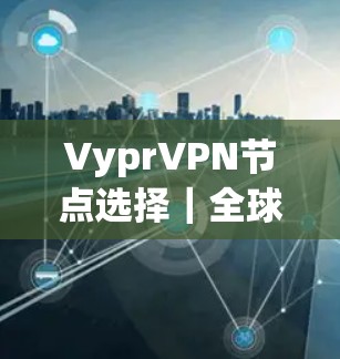 VyprVPN节点选择｜全球线路测速