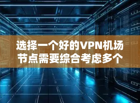 选择一个好的VPN机场节点需要综合考虑多个因素，以确保既能满足隐私需求，又能提供稳定和快速的连接。以下是根据您的需求整理的推荐步骤和考虑因素