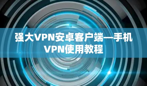 强大VPN安卓客户端—手机VPN使用教程