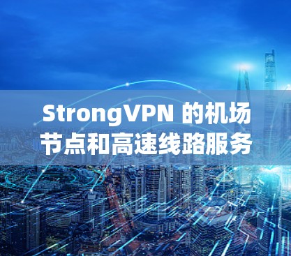 StrongVPN 的机场节点和高速线路服务设计初衷是为了满足机场环境下用户对高性能、稳定性和安全性的需求。以下是对这些服务的详细分析