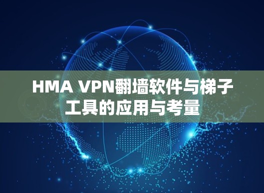 HMA VPN翻墙软件与梯子工具的应用与考量