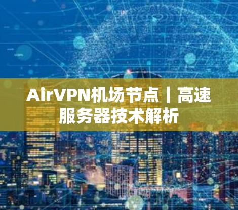 AirVPN机场节点｜高速服务器技术解析