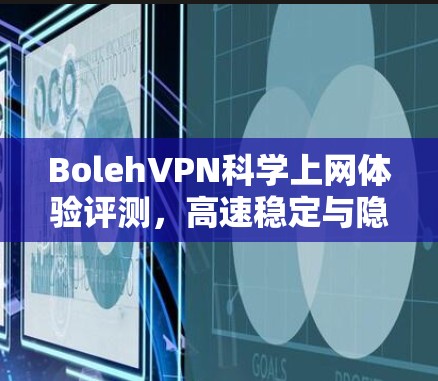 BolehVPN科学上网体验评测，高速稳定与隐私保护