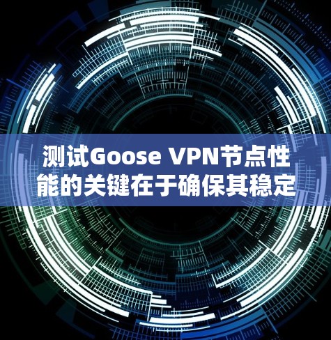 测试Goose VPN节点性能的关键在于确保其稳定性和速度。通过科学的测试方法，可以全面评估VPN服务的表现