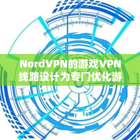 NordVPN的游戏VPN线路设计为专门优化游戏体验，提供以下优势