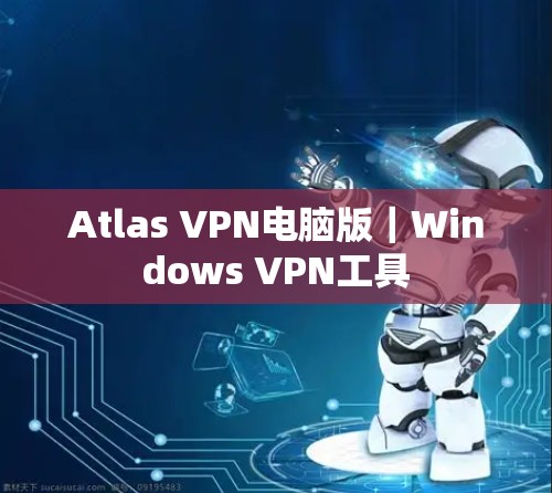 Atlas VPN电脑版｜Windows VPN工具