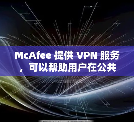 McAfee 提供 VPN 服务，可以帮助用户在公共网络环境下保护隐私、安全地访问互联网。对于机场节点和高速线路的问题，以下是一些可能的解释和建议