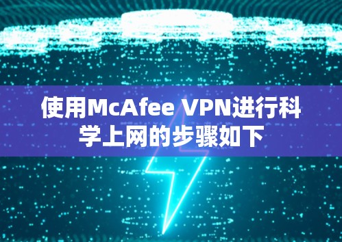使用McAfee VPN进行科学上网的步骤如下