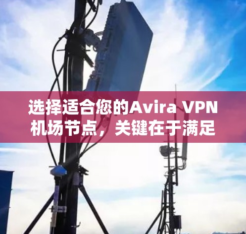 选择适合您的Avira VPN机场节点，关键在于满足您的具体需求，包括连接速度、稳定性、隐私保护和地理位置等因素。以下是分步骤的建议