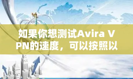 如果你想测试Avira VPN的速度，可以按照以下步骤进行