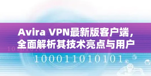 Avira VPN最新版客户端，全面解析其技术亮点与用户体验