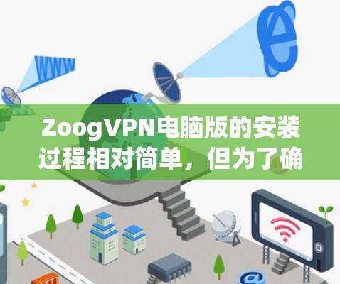ZoogVPN电脑版的安装过程相对简单，但为了确保顺利完成，请按照以下步骤操作