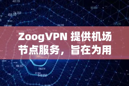 ZoogVPN 提供机场节点服务，旨在为用户提供高速、安全的网络连接。以下是关于 ZoogVPN 机场节点 和 高速线路 的一些详细信息