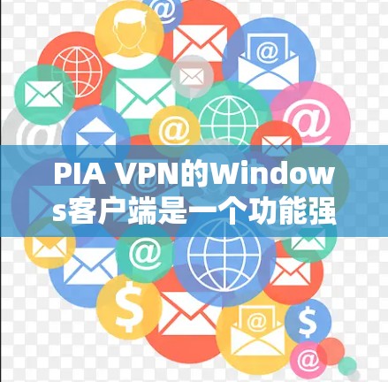 PIA VPN的Windows客户端是一个功能强大且易于使用的工具，适合需要保护隐私和安全的用户。以下是对PIA VPN Windows客户端的详细分析