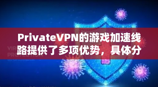 PrivateVPN的游戏加速线路提供了多项优势，具体分析如下