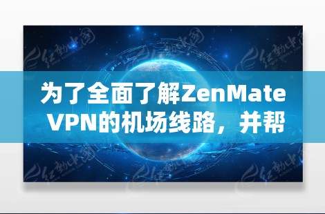 为了全面了解ZenMate VPN的机场线路，并帮助您做出明智的选择，以下是对其机场线路的详细分析