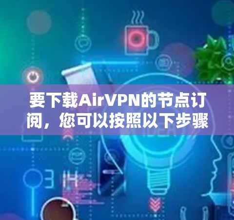 要下载AirVPN的节点订阅，您可以按照以下步骤操作